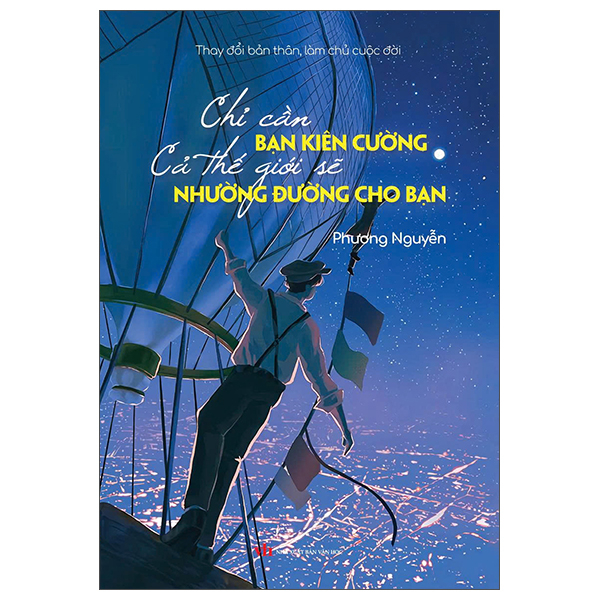 Thay Đổi Bản Thân, Làm Chủ Cuộc Đời - Chỉ Cần Bạn Kiên Cường Cả Thế Giới Sẽ Nhường Đường Cho Bạn